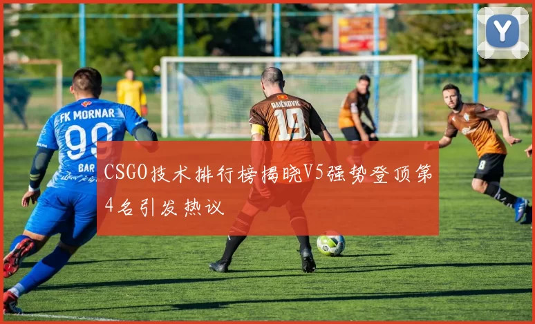 CSGO技术排行榜揭晓V5强势登顶第4名引发热议