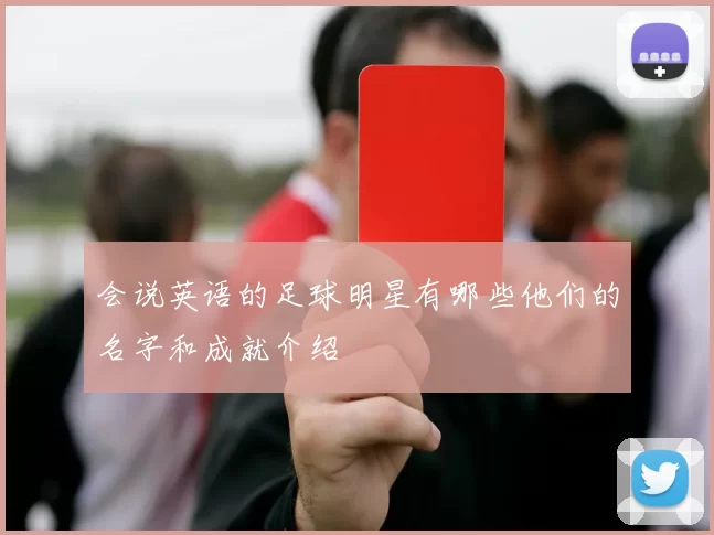 会说英语的足球明星有哪些他们的名字和成就介绍