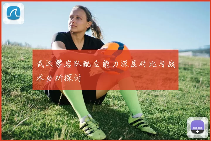 武汉攀岩队配合能力深度对比与战术分析探讨