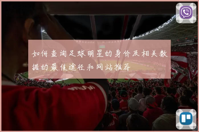 如何查询足球明星的身价及相关数据的最佳途径和网站推荐