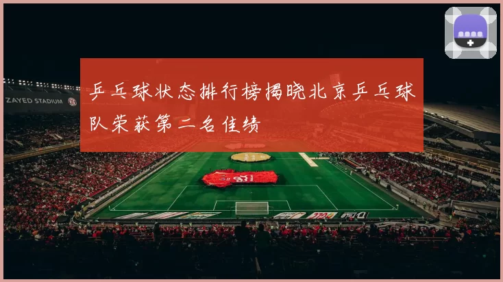 乒乓球状态排行榜揭晓北京乒乓球队荣获第二名佳绩
