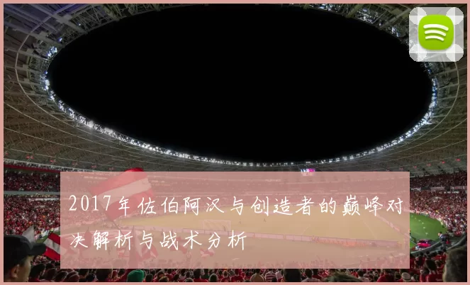 2017年佐伯阿汉与创造者的巅峰对决解析与战术分析