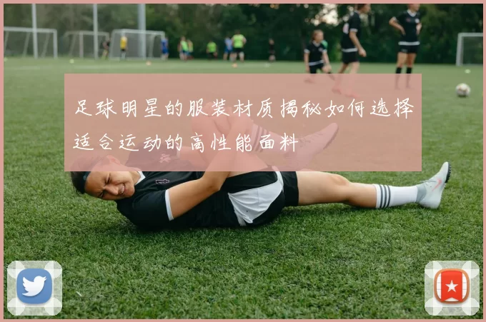 足球明星的服装材质揭秘如何选择适合运动的高性能面料