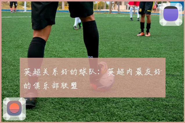 英超关系好的球队：英超内最友好的俱乐部联盟