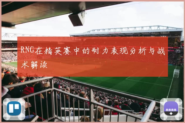 RNG在精英赛中的耐力表现分析与战术解读