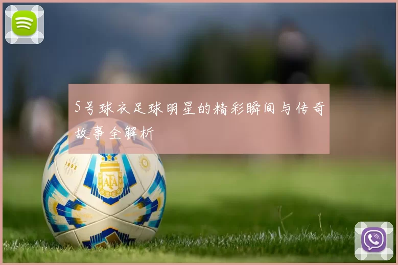 5号球衣足球明星的精彩瞬间与传奇故事全解析