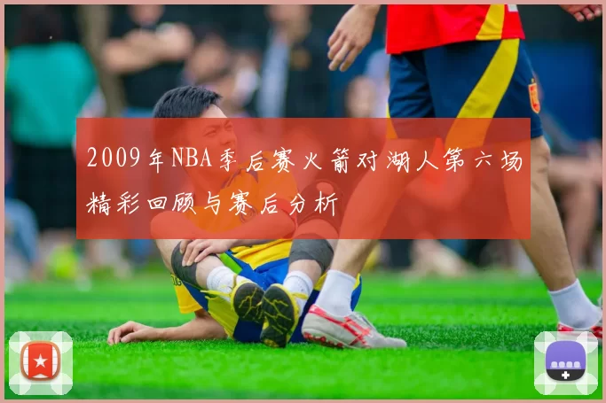 2009年NBA季后赛火箭对湖人第六场精彩回顾与赛后分析