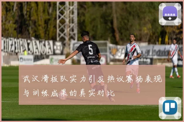 武汉滑板队实力引发热议赛场表现与训练成果的真实对比