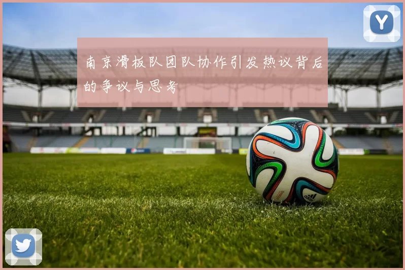 南京滑板队团队协作引发热议背后的争议与思考