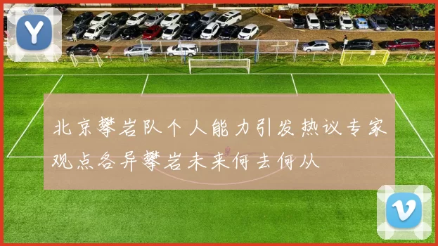 北京攀岩队个人能力引发热议专家观点各异攀岩未来何去何从