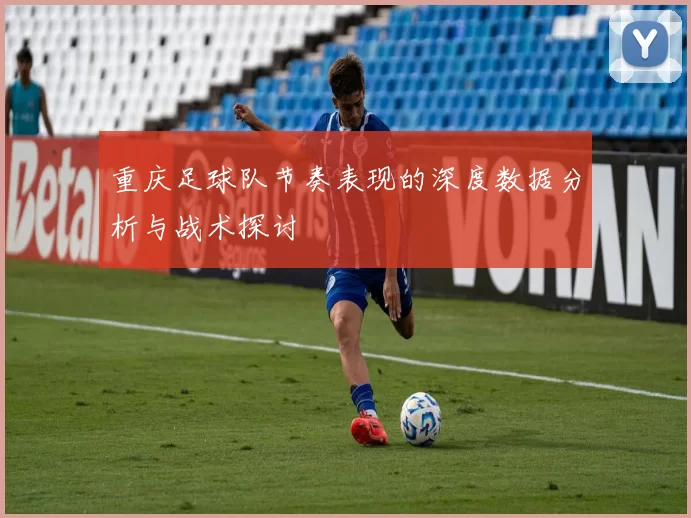 重庆足球队节奏表现的深度数据分析与战术探讨
