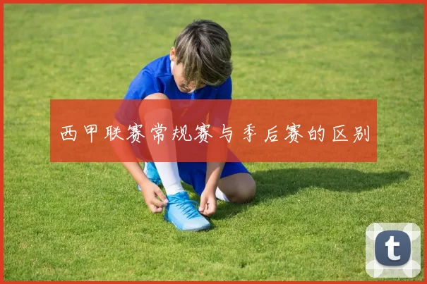 西甲联赛常规赛与季后赛的区别