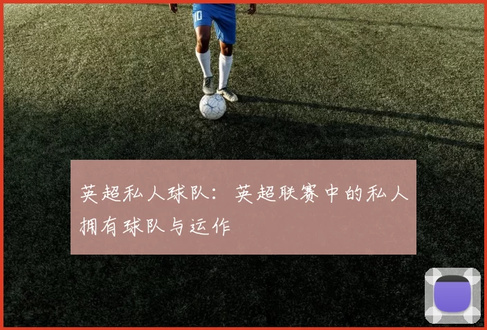 英超私人球队：英超联赛中的私人拥有球队与运作