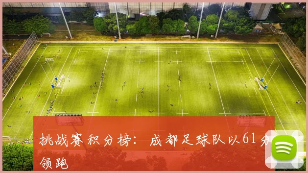 挑战赛积分榜：成都足球队以61分领跑