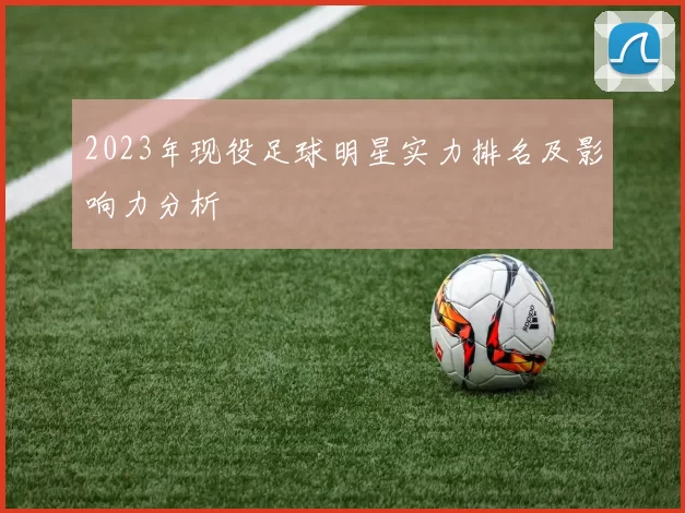 2023年现役足球明星实力排名及影响力分析