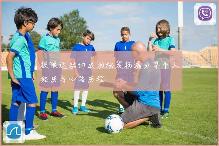 极限运动的成功秘笈杨磊分享个人经历与心路历程