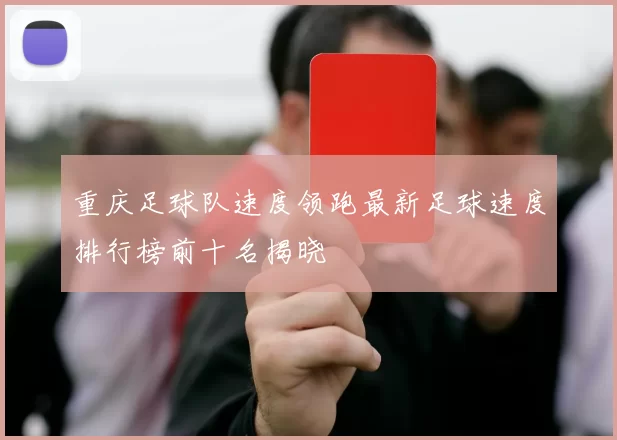 重庆足球队速度领跑最新足球速度排行榜前十名揭晓