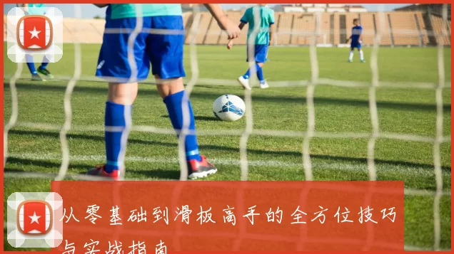 从零基础到滑板高手的全方位技巧与实战指南