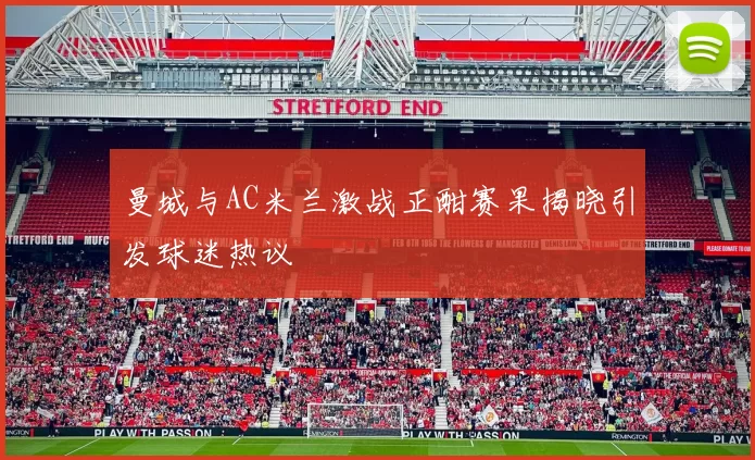 曼城与AC米兰激战正酣赛果揭晓引发球迷热议