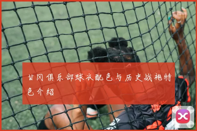 甘冈俱乐部球衣配色与历史战袍特色介绍