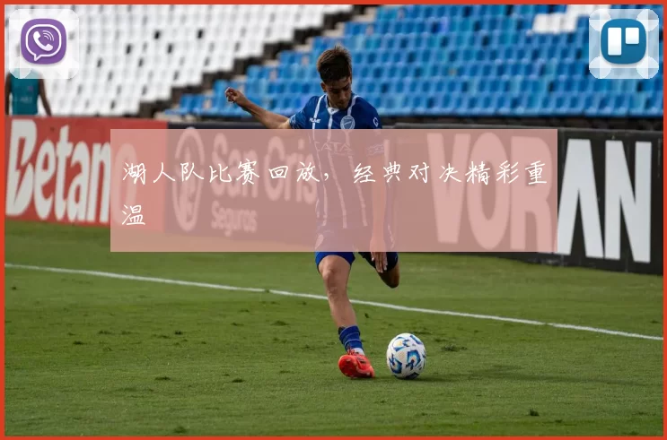 湖人队比赛回放，经典对决精彩重温