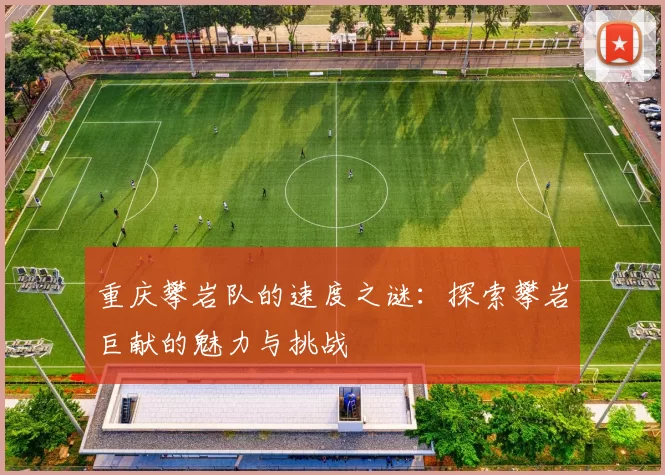 重庆攀岩队的速度之谜：探索攀岩巨献的魅力与挑战