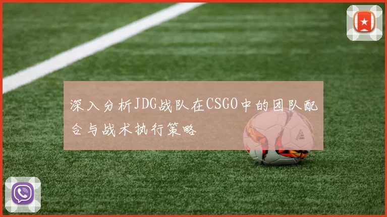深入分析JDG战队在CSGO中的团队配合与战术执行策略