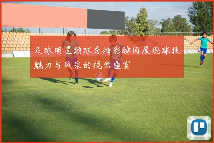 足球明星颠球秀精彩瞬间展现球技魅力与风采的视觉盛宴